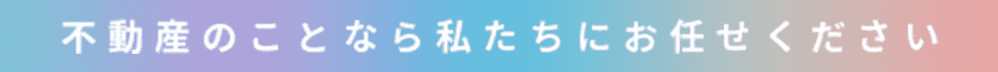 不動産のことなら私たちにお任せください